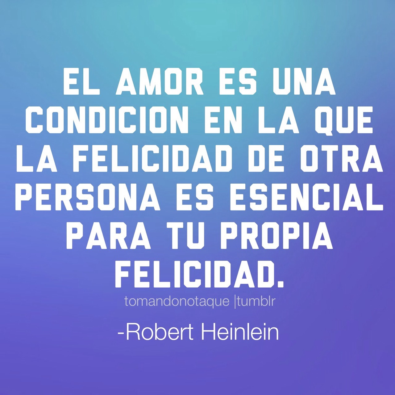 tomandonotaque:  Frase de amor El amor es una condición en la que la felicidad de