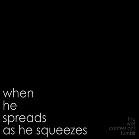 the-wet-confessions:  when he spreads as he squeezes   Hi