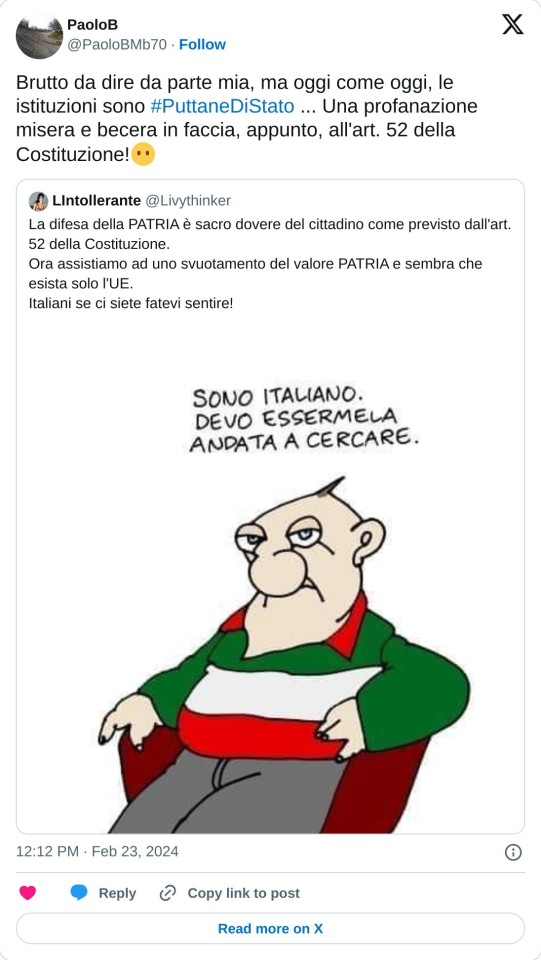 Brutto da dire da parte mia, ma oggi come oggi, le istituzioni sono #PuttaneDiStato ... Una profanazione misera e becera in faccia, appunto, all'art. 52 della Costituzione!😶 https://t.co/h9I7DTDwlX  — PaoloB (@PaoloBMb70) February 23, 2024