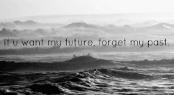 if u want my future, forget my past.