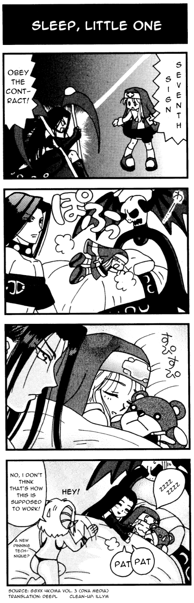 A Guilty Gear 4-koma, titled 'Sleep, Little One'.
In the first panel, Testament yells "Seventh sign; Obey the contract!" at Bridget, who looks shocked. Testament is holding two scythes, as this is their instant kill.
In the second panel, Bridget jumps onto the summoned bed by choice. Testament watches with a blank expression.
In the third panel, we get a closeup of Bridget under the covers, happily snoozing while clutching Roger. Testament looks at her with a blank expression.
In the fourth panel, Testament has climbed into the bed behind her, patting her gently with a soft expression as she sleeps happily. Testament's demon(?) friend waves at them, saying "Hey! No, I don't think that's how this is supposed to work!" Under their breath, they say, "A new pinning technique?"