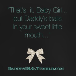 daddysdlg:  &ldquo;That’s it, Baby Girl… put Daddy’s balls In your sweet little mouth…”x 