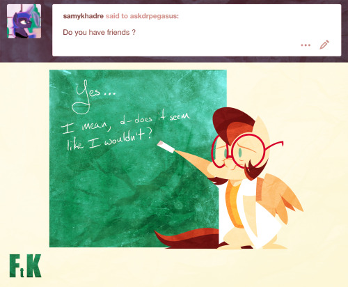 askdrpegasus:Some questions can hurt feelings. But its a learning experience all the same, and if we learn, then its time well spent. but I do have friends. They’re just busy right now…  ~Dr. Pegasus. Aww ;w; I’m sure they didn’t mean anything