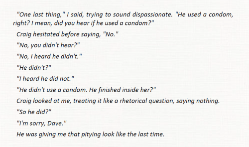 “One last thing,” I said, trying to sound dispassionate. “He used a condom, right?