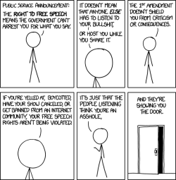 thelittlestotter:  XKCD - Free SpeechIt surprises me how many people think “free speech” means they can say whatever they want without consequence.