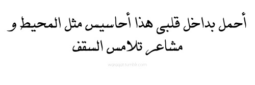 أحمل بداخل قلبي هذا أحاسيس مثل المحيط و مشاعر تلامس السقف
i carry within this heart, emotions that are like oceans, and feelings that touch the ceiling
Follow Me For More Arabic Quotes Click Here