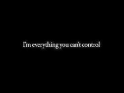 I’m everything you can’t control