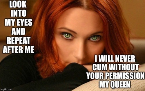 wifespants:“I will never cum without your permission my queen”