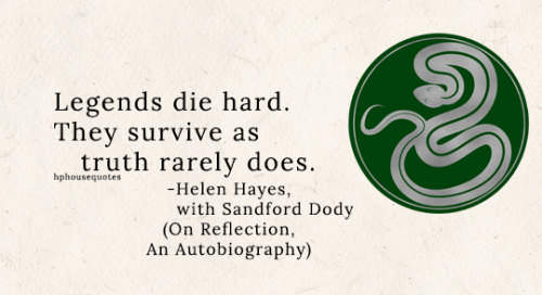 SLYTHERIN: “Legends die hard. They survive as truth rarely does.” –Helen Hayes, with Sandford Dody (