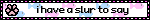 i have a slur to say