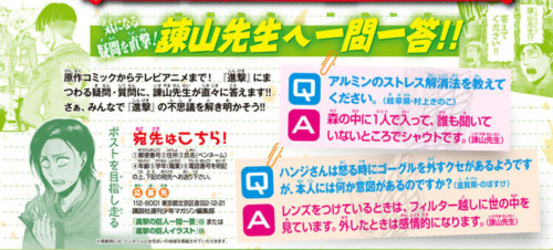 plain-dude:  Updates for Isayama Q&A in Bessatsu (Feb issue)  Q: Please tell me how Armin reduces his stress. A: By shouting in a forest, alone, where no one else can hear him Q: I noticed Hanji has a habit of removing her goggles when she gets angry.