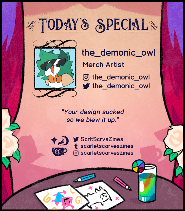 This is a contributor spotlight for the_demonic_owl, another one of our merch artists! Their favorite Deltarune quote is: "Your design sucked so we blew it up.".