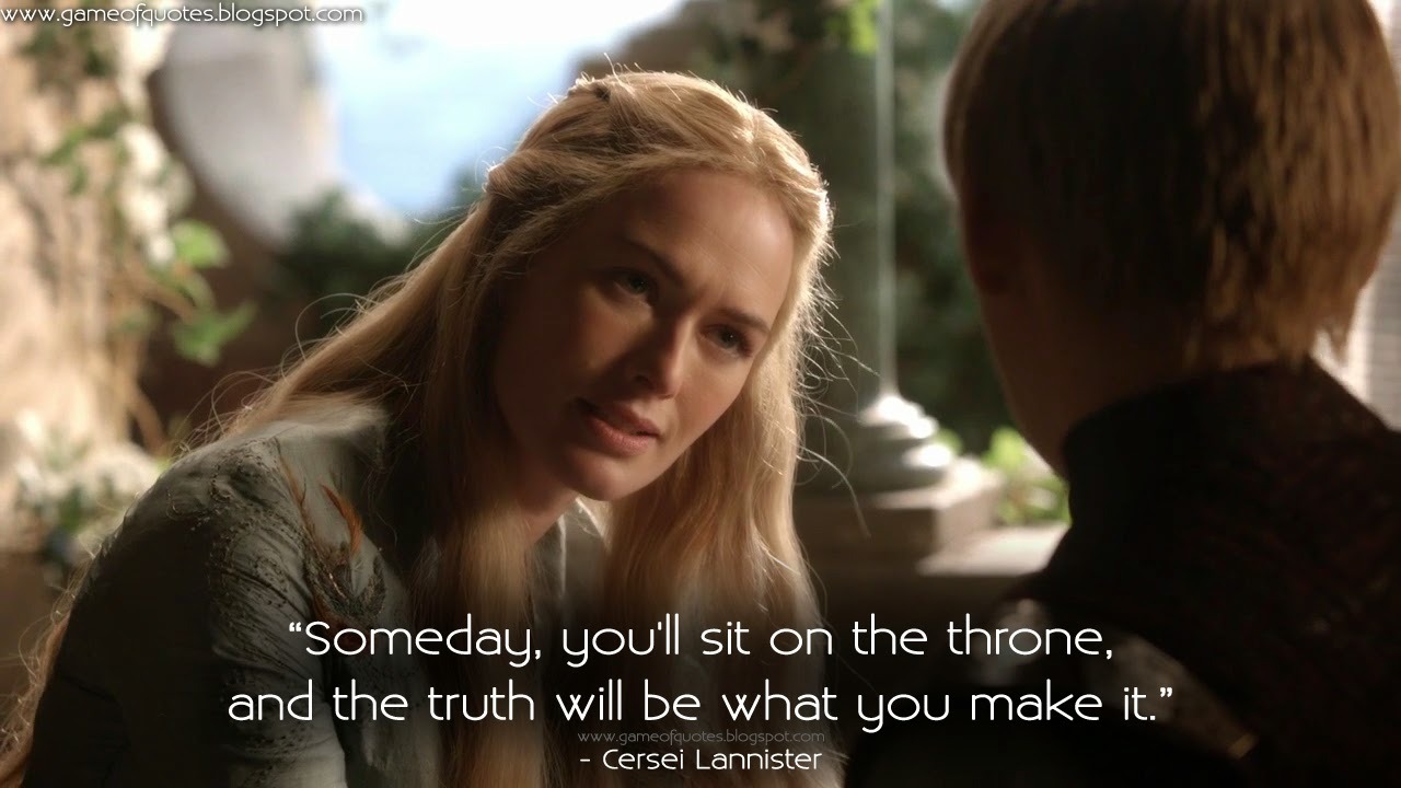 game-of-quotes:  Cersei Lannister: Someday, you’ll sit on the throne, and the truth