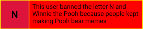 {This user banned the letter N and Winnie the Pooh because people kept making Pooh bear memes}