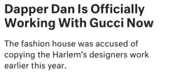 fuckrashida:It’s nice that Gucci is finally giving Dapper Dan his coins even tho they only doing it cause they got called out for copying him so blatantly!