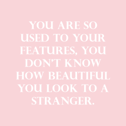 sheisrecovering:You are so used to your features, you don’t know how beautiful you look to a stranger.