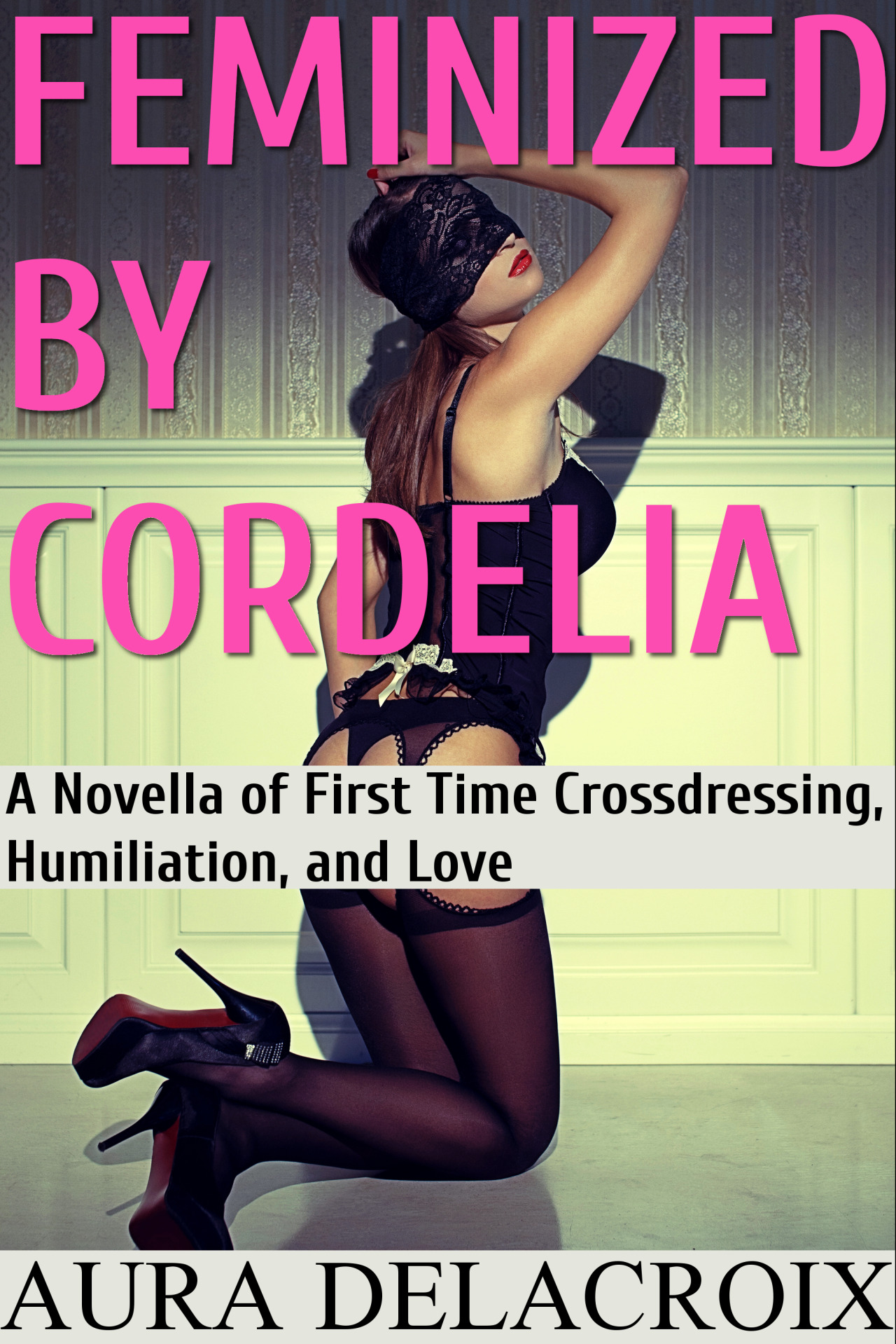 Feminized by Cordelia: A Novella of First Time Crossdressing, Humiliation, and Love