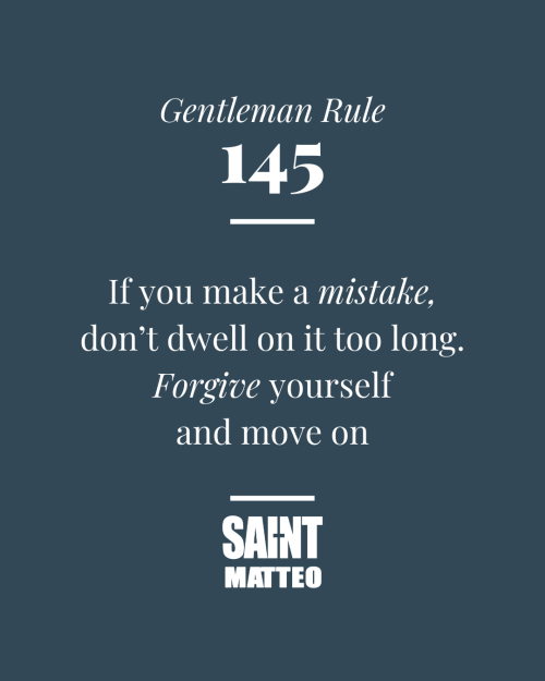 Gentleman Rule #145 If you make a mistake, don’t dwell on it too long. Forgive yourself and move on