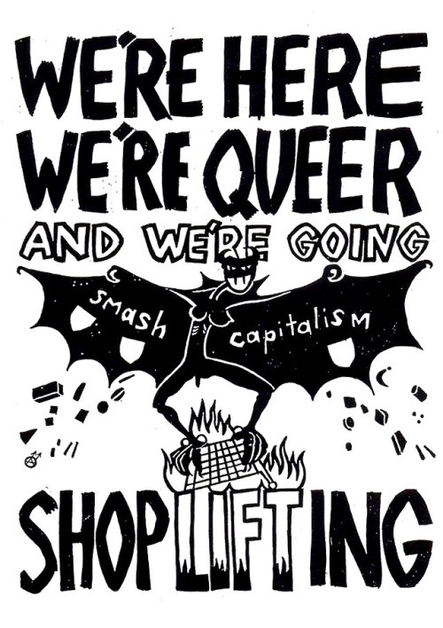 hellyeahanarchistposters: “We’re here, we’re queer, we’re going shoplifting!’Smash Capitalism”