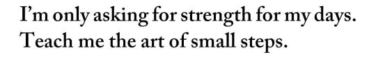 metamorphesque:ALT— A Prayer, Antoine de Saint-Exupéry [text ID: I’m only asking for strength for my days. Teach me the art of small steps.]