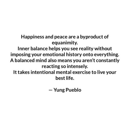 Happiness and peace are a byproduct of equanimity. Inner balance helps you see reality without impos