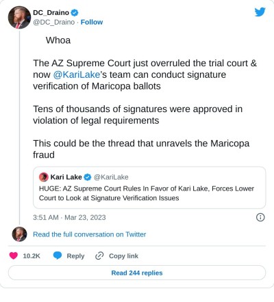 🚨Whoa🚨

The AZ Supreme Court just overruled the trial court & now @KariLake’s team can conduct signature verification of Maricopa ballots

Tens of thousands of signatures were approved in violation of legal requirements

This could be the thread that unravels the Maricopa fraud https://t.co/cgovuSK9MC

— DC_Draino (@DC_Draino) March 23, 2023