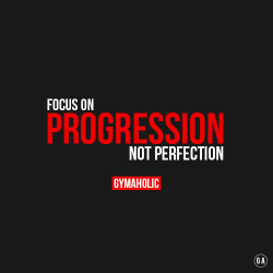 gymaaholic:  Focus on progression, not perfection. People are always comparing themselves with others, the only person you need to impress is yourself. http://www.gymaholic.co