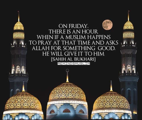 “ON FRIDAY, THERE IS AN HOUR WHEN IF A MUSLIM HAPPENS TO PRAY AT THAT TIME AND ASKS ALLAH FOR 