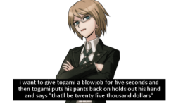 nagito-komaedas:  byakuya-togamis-wife:   did i ask for your fucking name, princess?? no, so sit your punk ass down before i shove that pretentious piece of eye ware down your scrawny throat.      you didn’t ask for it because unless you’ve been