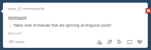 lulloyd:  overlordmal:  underlordwynt:  This is fucking bullshit right here. No, not the Ferguson crisis happening because that is important and critical, but this fucking post right here. Some people use tumblr as a getaway from the world around them.