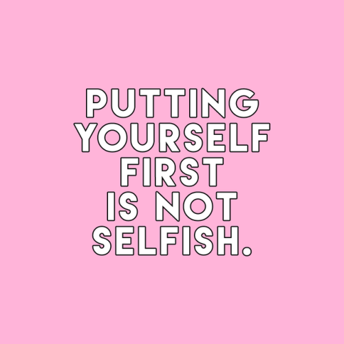 sheisrecovering:Putting yourself first is not selfish.