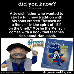 did-you-kno:  A Jewish father who wanted to start a fun, new tradition with his sons created “Mensch on a Bench.” In the spirit of “Elf on the Shelf,” Moshe the Mensch comes with a book that teaches kids about Hanukkah.  Source