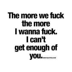 kinkyquotes:  The more we fuck the more I