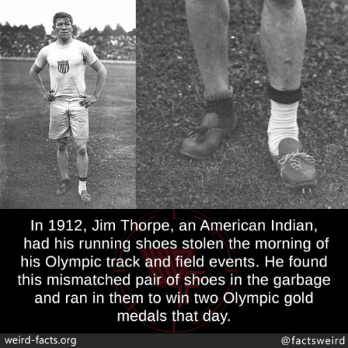 mindblowingfactz: In 1912, Jim Thorpe, an American Indian, had his running shoes stolen the morning of his Olympic track and field events. He found this mismatched pair of shoes in the garbage and ran in them to win two Olympic gold medals that day.