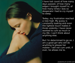 youwontcum:  I have lost count of how many days passed, of how many edges I brought myself to, of how many times I was so desperate I had to cry myself to sleep.  Today, my frustration reached a new high. My pussy is constantly leaking and even the lighte