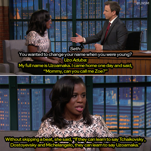 mjenai:  latenightseth:  Uzo Aduba’s mom knew what she was talking about.  YES…….exactly…..I understand the frustrations of having people f-up your name but I never like the idea of creating “English names” just so other people can pronounce