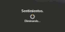 yehgomez:  Ojala fuera tan fácil como borrar un archivo… Los sentimiento son algo mas complicado que eso…. Son como un virus de computadora, te putean la vida, hasta que al tiempo logras encontrar el antivirus que remediara todo y limpiara cada