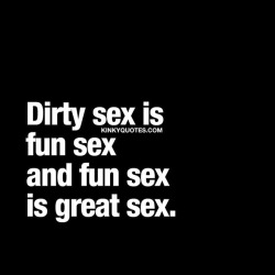 kinkyquotes:  Dirty sex is fun sex and fun