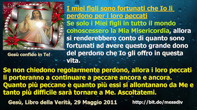 I miei figli sono fortunati che Io li perdono per i loro peccati Se solo i Miei figli in tutto il mondo conoscessero la Mia Misericordia… July 26, 2020 at 04:00AM
I miei figli sono fortunati che Io li perdono per i loro peccati   Se solo i Miei figli...