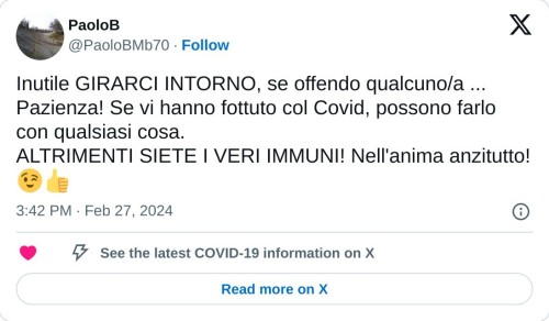 Inutile GIRARCI INTORNO, se offendo qualcuno/a ... Pazienza! Se vi hanno fottuto col Covid, possono farlo con qualsiasi cosa.  ALTRIMENTI SIETE I VERI IMMUNI! Nell'anima anzitutto! 😉👍  — PaoloB (@PaoloBMb70) February 27, 2024