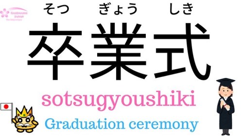 Graduation ceremony in Japanese is 卒業式(sotsugyoushiki) ﻿﻿Entrance ceremony in Japanese is 入学式(nyuuga