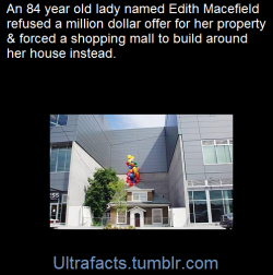 ultrafacts:    Edith Macefield considered her home in Seattle, Washington priceless. After all, she refused million dollar offers for her property back in 2006. Developers planning to construct a shopping mall in the Ballard neighborhood offered Edith