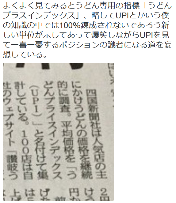 kikuzu:  EnbosさんはTwitterを使っています: “よくよく見てみるとうどん専用の指標「うどんプラスインデックス」、略してUPIとかいう僕の知識の中では100％錬成されないであろう新しい単位が示してあって爆笑しながらUPIを見て一喜一憂するポジションの識者になる道を妄想している。