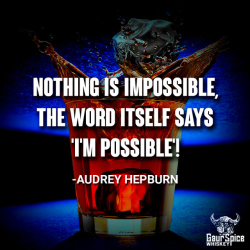  "Nothing is impossible, the word itself says ‘I’m possible’!“ -Audrey 