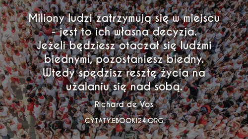 Miliony ludzi zatrzymują się w miejscu - jest to ich własna decyzja.Jeżeli będziesz otaczał się ludź