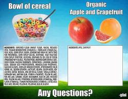 mildlyamused:  perfidiousverisimilitude:  the-exercist:  fitblrholics:  If you look at the ingredients list and it’s a bunch of words you don’t even know… neither does your body (x)  Just like if you break apples and grapefruit down into their