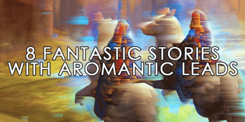 queershipblog:Ship’s Log: 8 Fantastic Stories with Aromantic Leads I’ve always related to the worl