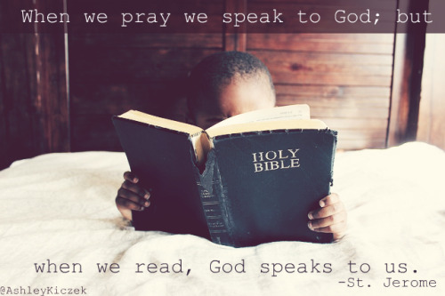 When we pray we speak to God; but when we read, God speaks to us. - St. Jerome