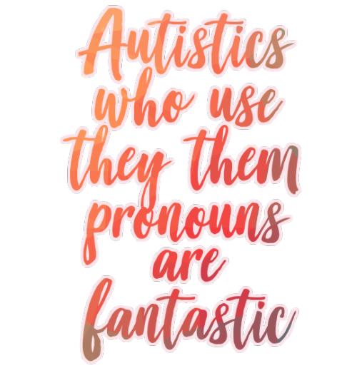 pro-autistic: Autistics who use they-them pronouns are fantastic (Anti-kink, radfems, queerphobes, a