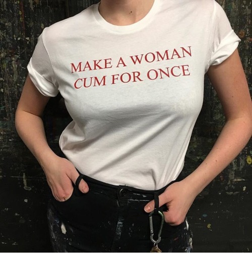 thegolddig:“MAKE A WOMAN CUM FOR ONCE” Tee - all proceeds go to Planned Parenthood(more information,